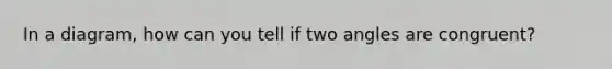 In a diagram, how can you tell if two angles are congruent?