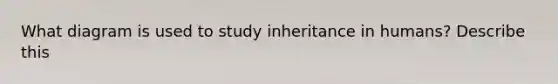 What diagram is used to study inheritance in humans? Describe this