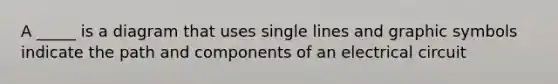 A _____ is a diagram that uses single lines and graphic symbols indicate the path and components of an electrical circuit