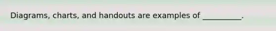 Diagrams, charts, and handouts are examples of __________.