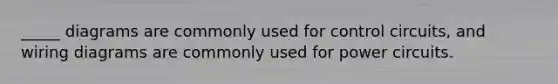 _____ diagrams are commonly used for control circuits, and wiring diagrams are commonly used for power circuits.