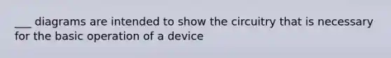 ___ diagrams are intended to show the circuitry that is necessary for the basic operation of a device