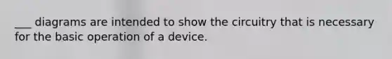 ___ diagrams are intended to show the circuitry that is necessary for the basic operation of a device.