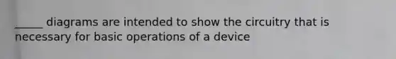 _____ diagrams are intended to show the circuitry that is necessary for basic operations of a device