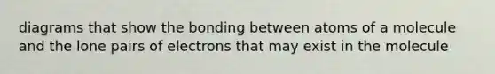diagrams that show the bonding between atoms of a molecule and the lone pairs of electrons that may exist in the molecule