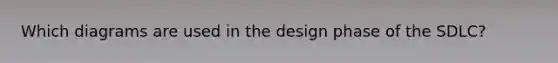 Which diagrams are used in the design phase of the SDLC?