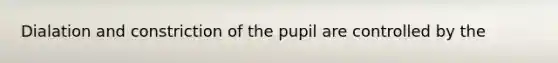 Dialation and constriction of the pupil are controlled by the