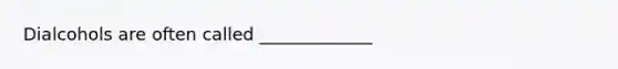 Dialcohols are often called _____________