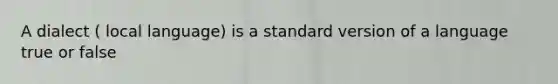 A dialect ( local language) is a standard version of a language true or false