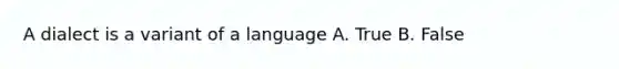 A dialect is a variant of a language A. True B. False