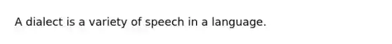 A dialect is a variety of speech in a language.