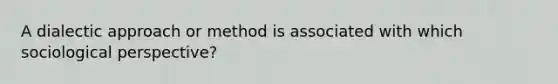 A dialectic approach or method is associated with which sociological perspective?