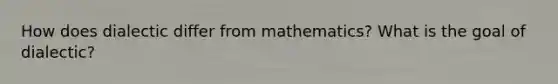 How does dialectic differ from mathematics? What is the goal of dialectic?