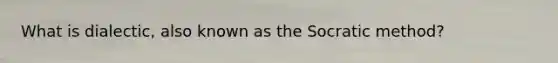 What is dialectic, also known as the Socratic method?