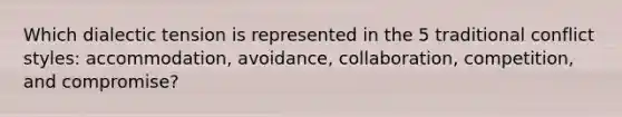 Which dialectic tension is represented in the 5 traditional conflict styles: accommodation, avoidance, collaboration, competition, and compromise?