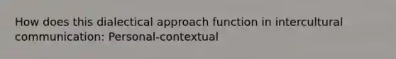 How does this dialectical approach function in intercultural communication: Personal-contextual