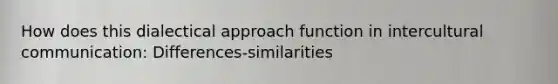 How does this dialectical approach function in intercultural communication: Differences-similarities