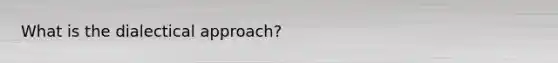 What is the dialectical approach?