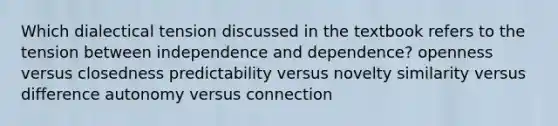 Which dialectical tension discussed in the textbook refers to the tension between independence and dependence? openness versus closedness predictability versus novelty similarity versus difference autonomy versus connection