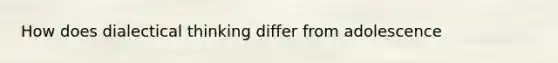 How does dialectical thinking differ from adolescence