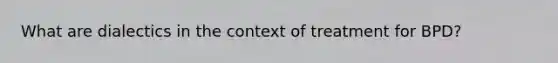 What are dialectics in the context of treatment for BPD?