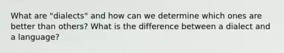 What are "dialects" and how can we determine which ones are better than others? What is the difference between a dialect and a language?