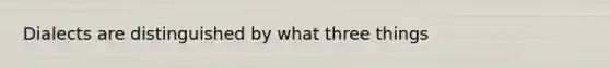 Dialects are distinguished by what three things