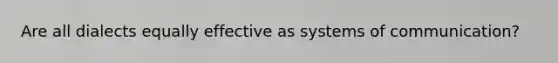 Are all dialects equally effective as systems of communication?