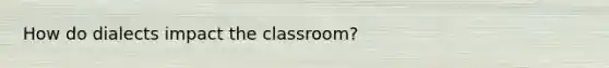 How do dialects impact the classroom?