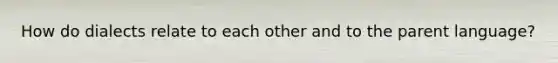 How do dialects relate to each other and to the parent language?