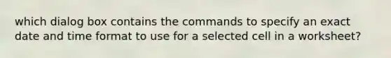 which dialog box contains the commands to specify an exact date and time format to use for a selected cell in a worksheet?