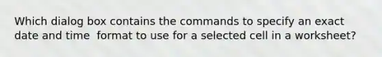 Which dialog box contains the commands to specify an exact date and time ​ format to use for a selected cell in a worksheet?