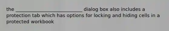 the ____________________________ dialog box also includes a protection tab which has options for locking and hiding cells in a protected workbook