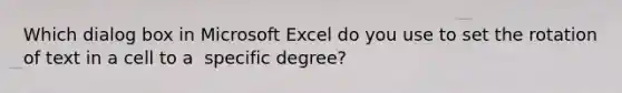 Which dialog box in Microsoft Excel do you use to set the rotation of text in a cell to a ​ specific degree?