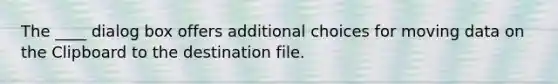 The ____ dialog box offers additional choices for moving data on the Clipboard to the destination file.