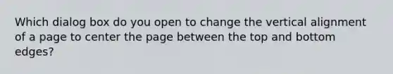 Which dialog box do you open to change the vertical alignment of a page to center the page between the top and bottom edges?