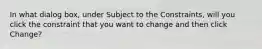 In what dialog box, under Subject to the Constraints, will you click the constraint that you want to change and then click Change?