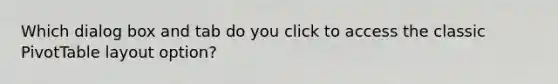 Which dialog box and tab do you click to access the classic PivotTable layout option?