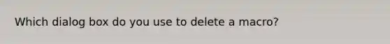 Which dialog box do you use to delete a macro?