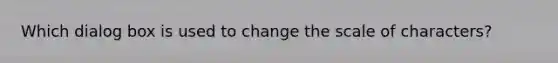 Which dialog box is used to change the scale of characters?