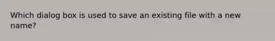 Which dialog box is used to save an existing file with a new name?