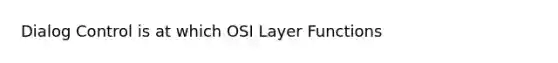 Dialog Control is at which OSI Layer Functions