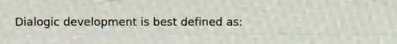 Dialogic development is best defined as: