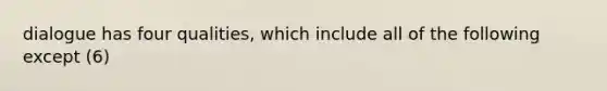 dialogue has four qualities, which include all of the following except (6)