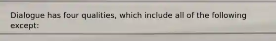 Dialogue has four qualities, which include all of the following except: