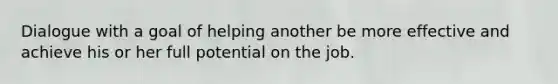 Dialogue with a goal of helping another be more effective and achieve his or her full potential on the job.