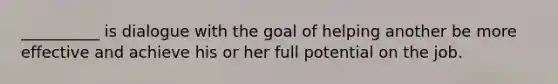 __________ is dialogue with the goal of helping another be more effective and achieve his or her full potential on the job.