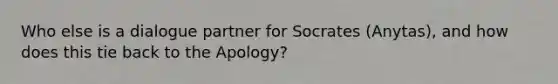 Who else is a dialogue partner for Socrates (Anytas), and how does this tie back to the Apology?