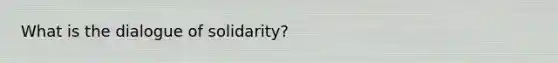 What is the dialogue of solidarity?