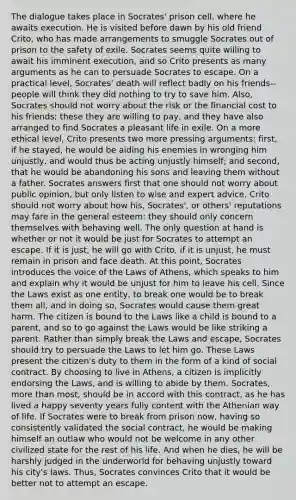 The dialogue takes place in Socrates' prison cell, where he awaits execution. He is visited before dawn by his old friend Crito, who has made arrangements to smuggle Socrates out of prison to the safety of exile. Socrates seems quite willing to await his imminent execution, and so Crito presents as many arguments as he can to persuade Socrates to escape. On a practical level, Socrates' death will reflect badly on his friends--people will think they did nothing to try to save him. Also, Socrates should not worry about the risk or the financial cost to his friends; these they are willing to pay, and they have also arranged to find Socrates a pleasant life in exile. On a more ethical level, Crito presents two more pressing arguments: first, if he stayed, he would be aiding his enemies in wronging him unjustly, and would thus be acting unjustly himself; and second, that he would be abandoning his sons and leaving them without a father. Socrates answers first that one should not worry about public opinion, but only listen to wise and expert advice. Crito should not worry about how his, Socrates', or others' reputations may fare in the general esteem: they should only concern themselves with behaving well. The only question at hand is whether or not it would be just for Socrates to attempt an escape. If it is just, he will go with Crito, if it is unjust, he must remain in prison and face death. At this point, Socrates introduces the voice of the Laws of Athens, which speaks to him and explain why it would be unjust for him to leave his cell. Since the Laws exist as one entity, to break one would be to break them all, and in doing so, Socrates would cause them great harm. The citizen is bound to the Laws like a child is bound to a parent, and so to go against the Laws would be like striking a parent. Rather than simply break the Laws and escape, Socrates should try to persuade the Laws to let him go. These Laws present the citizen's duty to them in the form of a kind of social contract. By choosing to live in Athens, a citizen is implicitly endorsing the Laws, and is willing to abide by them. Socrates, more than most, should be in accord with this contract, as he has lived a happy seventy years fully content with the Athenian way of life. If Socrates were to break from prison now, having so consistently validated the social contract, he would be making himself an outlaw who would not be welcome in any other civilized state for the rest of his life. And when he dies, he will be harshly judged in the underworld for behaving unjustly toward his city's laws. Thus, Socrates convinces Crito that it would be better not to attempt an escape.